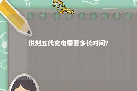 悦刻五代充电需要多长时间
	
？ 